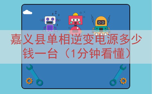 嘉义县单相逆变电源多少钱一台（1分钟看懂）