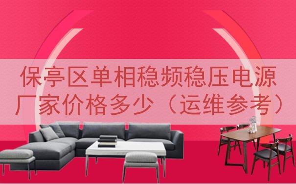 保亭区单相稳频稳压电源厂家价格多少（运维参考）
